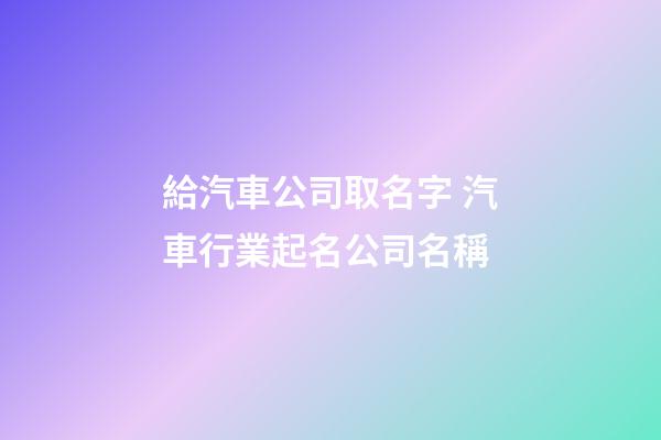 給汽車公司取名字 汽車行業起名公司名稱-第1張-公司起名-玄機派